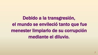 Debido a la transgresión,
el mundo se envileció tanto que fue
menester limpiarlo de su corrupción
mediante el diluvio.
7
 