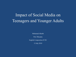 Impact of Social Media on
Teenagers and Younger Adults
Mohamed Alketbi
Prof. Rhoades
English Composition II 501
13 July 2018
 