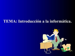 TEMA: Introducción a la informática.
 