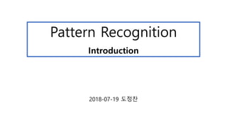 Pattern Recognition
Introduction
2018-07-19 도정찬
 