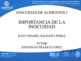 INOCUIDAD DE ALIMENTOS I
IMPORTANCIA DE LA
INOCUIDAD
KATY JHAMEL SALDAÑA PEREZ
TUTOR:
JONATHAN FRANCO LOPEZ
JULIO 2018
 