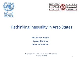 Rethinking Inequality in Arab States
Khalid Abu Ismail
Verena Gantner
Racha Ramadan
Economic Research Forum Annual Conference
Cairo, July 2018 1
 