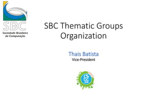 SBC Thematic Groups
Organization
Thais Batista
Vice-President
 
