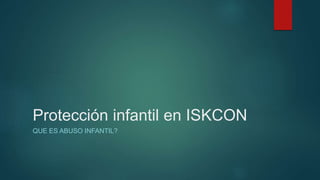 Protección infantil en ISKCON
QUE ES ABUSO INFANTIL?
 