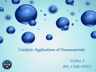 Catalytic Applications of Nanomaterials
Vijitha. I
JRF, CSIR-NIIST
 