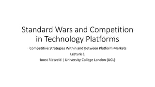 Standard Wars and Competition
in Technology Platforms
Competitive Strategies Within and Between Platform Markets
Lecture 1
Joost Rietveld | University College London (UCL)
 