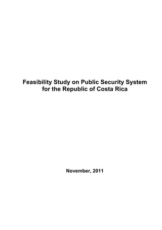 Feasibility Study on Public Security System
for the Republic of Costa Rica
November, 2011
 