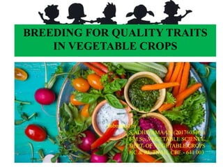BREEDING FOR QUALITY TRAITS
IN VEGETABLE CROPS
Submitted by
S.ADHIYAMAAN (2017603401)
I-M.Sc.,VEGETABLE SCIENCE
DEPT. OF VEGETABLE CROPS
HC & RI, TNAU, CBE.- 641 003
 