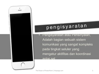 • Pengisyaratan atau Pensinyalan,
Adalah bagian sebuah sistem
komunikasi yang sangat kompleks
pada tingkat seluler yang
mengatur aktifitas dan koordinasi
antar sel.
The Power of PowerPoint | thepopp.com 2
 