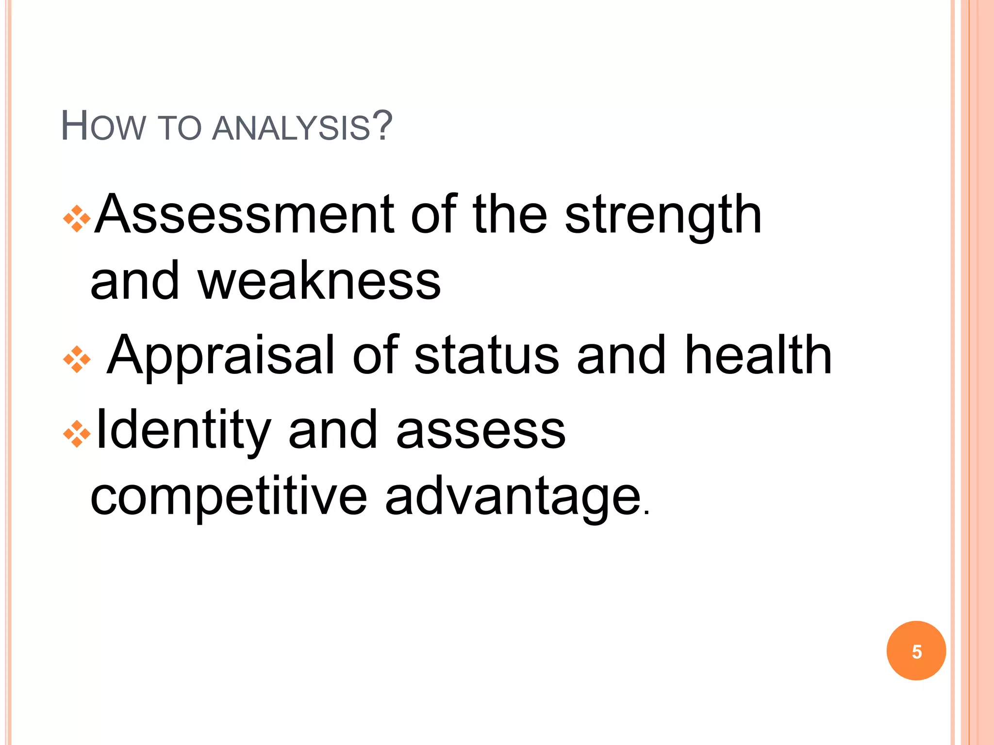 HOW TO ANALYSIS?
Assessment of the strength
and weakness
 Appraisal of status and health
Identity and assess
competitive advantage.
5
 