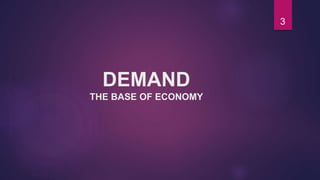 DEMAND
THE BASE OF ECONOMY
3
 