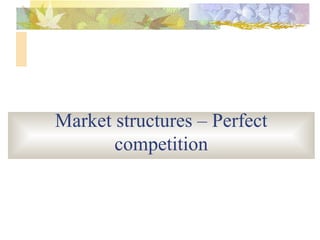 Market structures – Perfect
competition
 