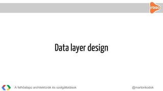 A felhőalapú architektúrák és szolgáltatások @martonkodok
Data layer design
 