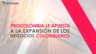 NEGOCIOS COLOMBIANOS
PROCOLOMBIA LE APUESTA
A LA EXPANSIÓN DE LOS
 