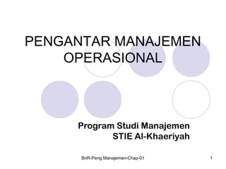 BnR-Peng.Manajemen-Chap-01 1
PENGANTAR MANAJEMEN
OPERASIONAL
Program Studi Manajemen
STIE Al-Khaeriyah
 