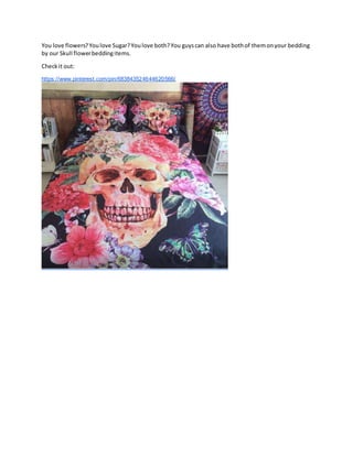 You love flowers?Youlove Sugar?Youlove both?You guyscan also have bothof themonyour bedding
by our Skull flowerbeddingitems.
Checkit out:
https://www.pinterest.com/pin/683843524644620566/
 