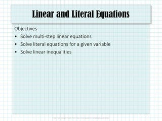 Linear and Literal Equations
Objectives
• Solve multi-step linear equations
• Solve literal equations for a given variable
• Solve linear inequalities
 