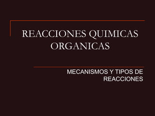 MECANISMOS Y TIPOS DE
REACCIONES
REACCIONES QUIMICAS
ORGANICAS
 