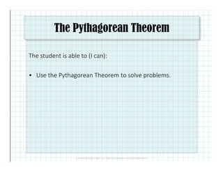 The Pythagorean Theorem
The student is able to (I can):
• Use the Pythagorean Theorem to solve problems.
 