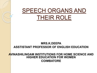 SPEECH ORGANS AND
THEIR ROLE
MRS.K.DEEPA
ASSTISTANT PROFESSOR OF ENGLISH EDUCATION
AVINASHILINGAM INSTITUTIONS FOR HOME SCIENCE AND
HIGHER EDUCATION FOR WOMEN
COIMBATORE
 