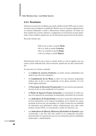 Planeamiento Estratégico en Gerencia
37
acciones similares en la Región, para efectuar un trabajo coordinado e
integrador, a favor de los más pobres de la población, evitando duplicar esfuerzos.
Es una Organización caracterizada por contribuir a la creación
de opciones de desarrollo para los beneficiarios,
y que ha logrado diversificar sus fuentes de ingresos, contando para ello
con personal calificado, satisfecho e identificado con la SBPH,
y basado en la participación cohesionada de sus directivos,
trabajadores y beneficiarios.
LECTURA RECOMENDADA
Covey SR (1995). Primero, lo primero. Paidós, Buenos Aires. Capítulo 5. La
Pasión de la Visión. Páginas 141-160.
Phillips, N. (1994). Nuevas Técnicas de Gestión. Biblioteca de Empresa
Financial Times, Ediciones Folio, Barcelona. Capítulo 2. Visión - Mirando al
Futuro. páginas 19-32.
De la misma manera, presentamos los enunciados de Visión del Hospital Nacional Hermilio
Valdizán y del Promudeh (Ministerio de Promoción de la Mujer y del Desarrollo Humano).
Hospital Nacional Hermilio Valdizán
VISIÓN
Somos una institución líder en atención integral especializada en los
dominios de la psiquiatría y de la salud mental, en los niveles de promoción,
prevención, recuperación y rehabilitación, desarrollando la investigación,
docencia de pre y post grado, fomentando el trabajo en equipo multidisciplinario,
y garantizando una atención con calidad y eficiencia.
Promudeh
VISIÓN
Hemos logrado un gran cambio cultural, donde la Mujer y el Hombre
comparten las mismas oportunidades y son dueños de su propio destino,
en un ambiente de paz, democracia y solidaridad.
 