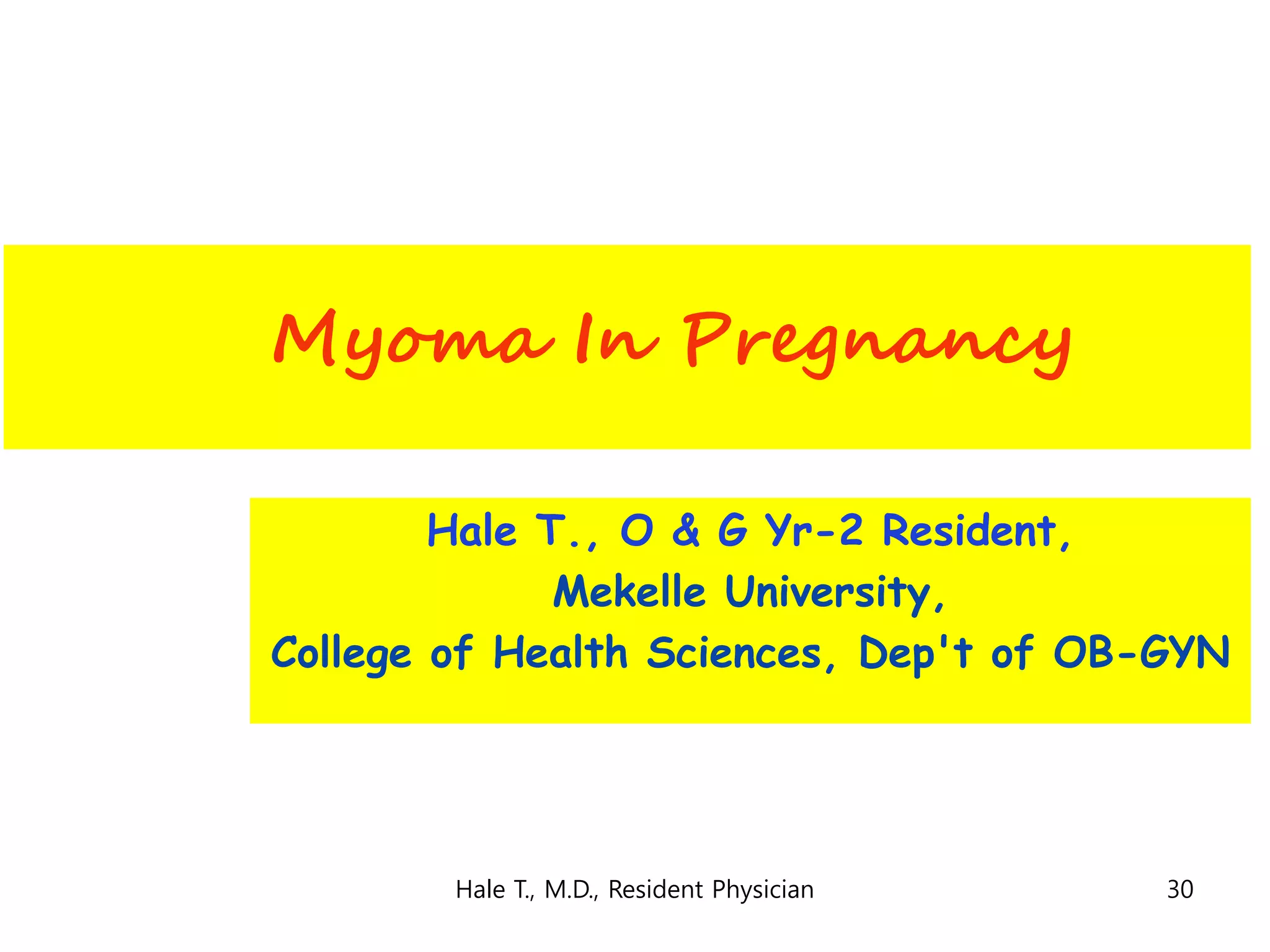 Myoma In Pregnancy
Hale T., O & G Yr-2 Resident,
Mekelle University,
College of Health Sciences, Dep't of OB-GYN
30Hale T., M.D., Resident Physician
 