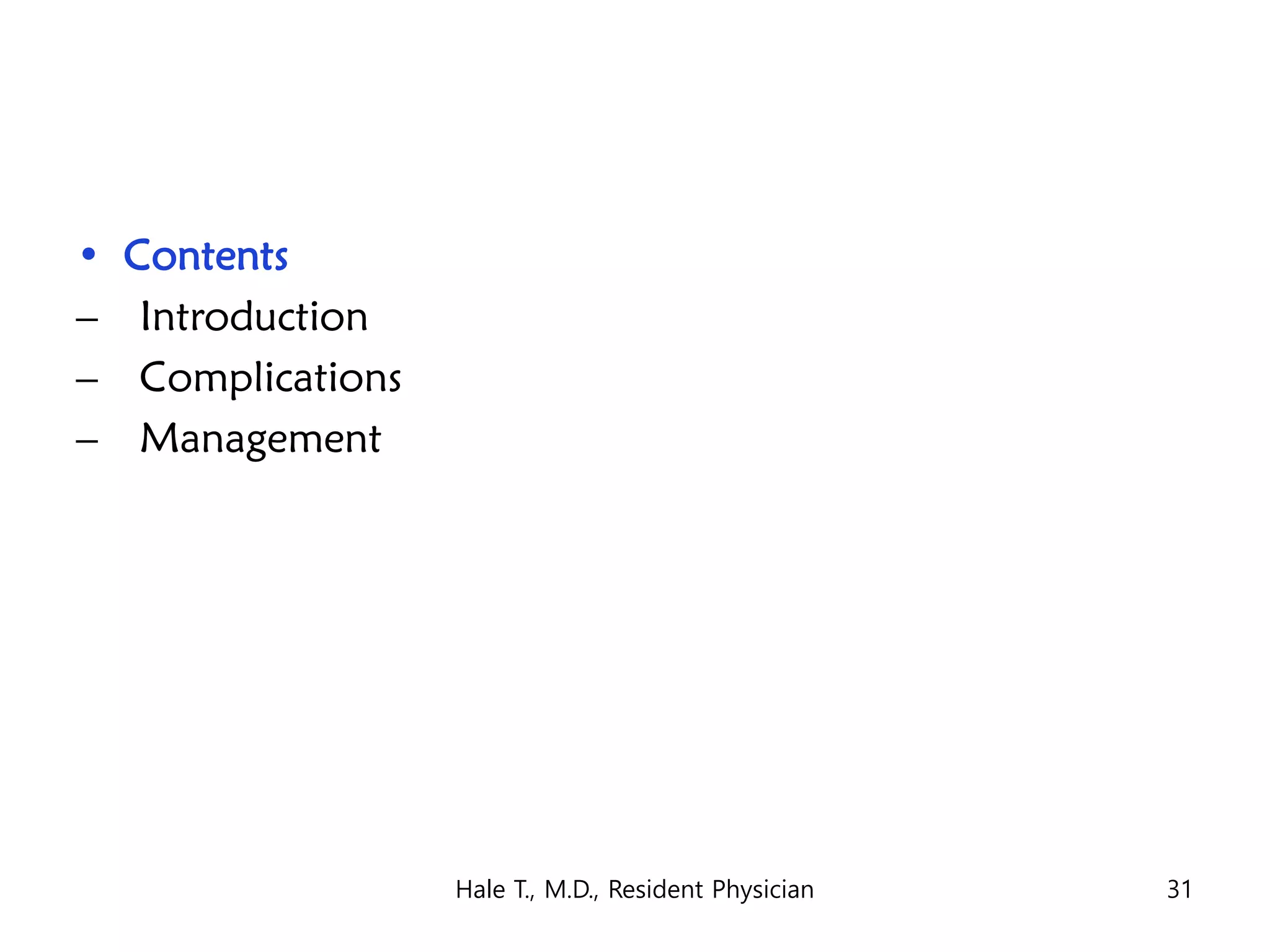 • Contents
– Introduction
– Complications
– Management
Hale T., M.D., Resident Physician 31
 