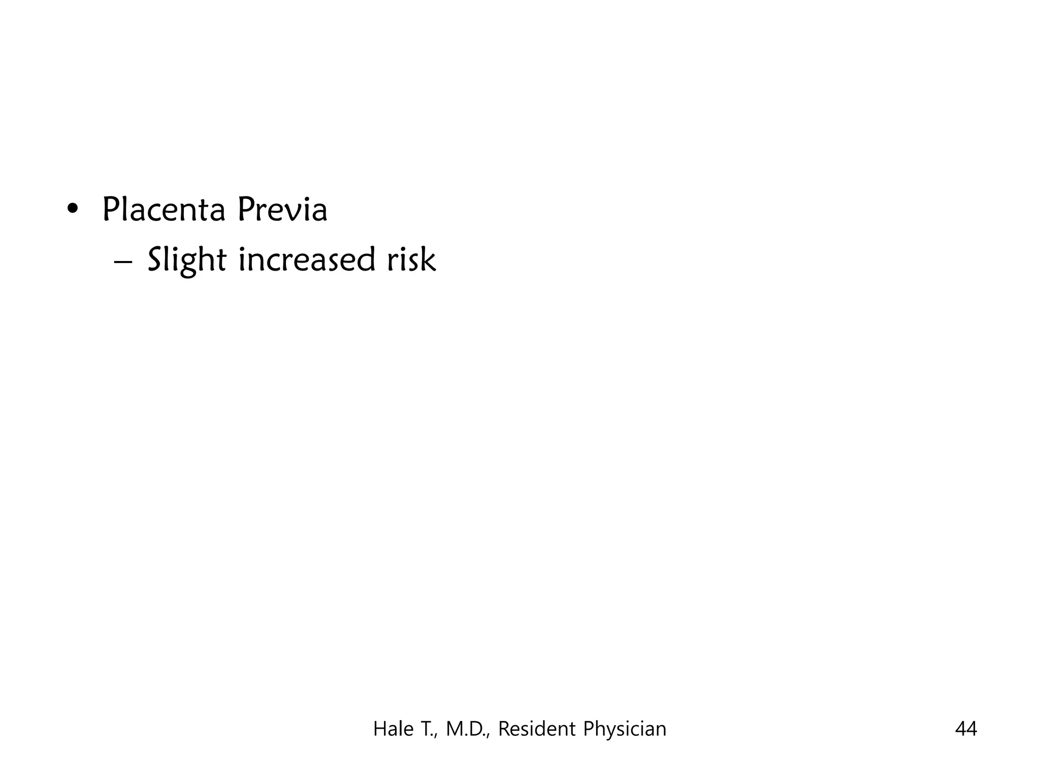• Placenta Previa
– Slight increased risk
Hale T., M.D., Resident Physician 44
 