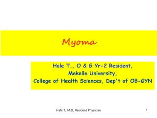 Myoma
Hale T., O & G Yr-2 Resident,
Mekelle University,
College of Health Sciences, Dep't of OB-GYN
1Hale T., M.D., Resident Physician
 