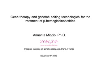 November4th
2016
Annarita Miccio, Ph.D.
Imagine Institute of genetic diseases, Paris, France
Gene therapy and genome editing technologies for the
treatment of b-hemoglobinopathies
 