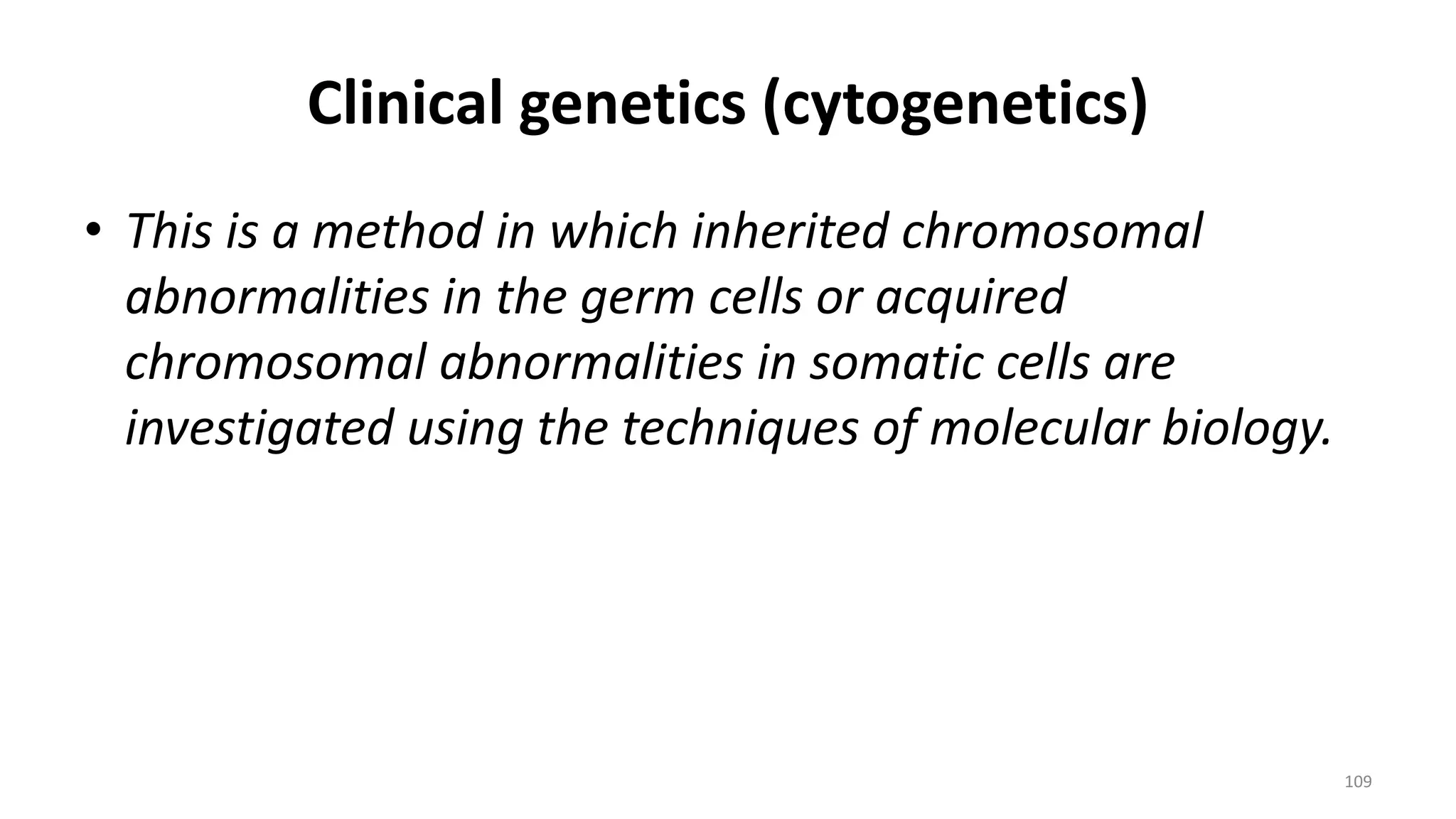 Clinical genetics (cytogenetics)
• This is a method in which inherited chromosomal
abnormalities in the germ cells or acquired
chromosomal abnormalities in somatic cells are
investigated using the techniques of molecular biology.
109
 
