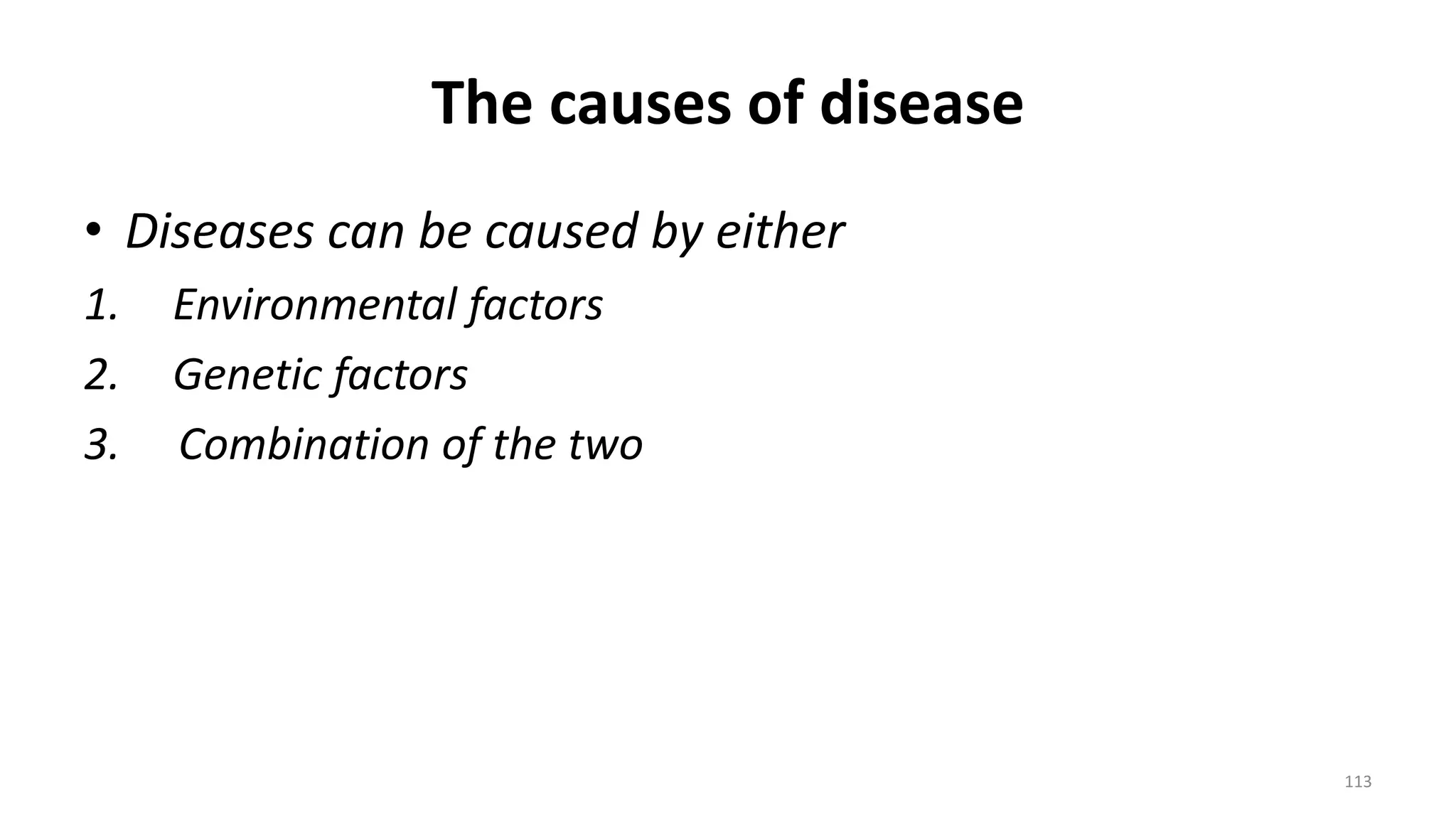 The causes of disease
• Diseases can be caused by either
1. Environmental factors
2. Genetic factors
3. Combination of the two
113
 
