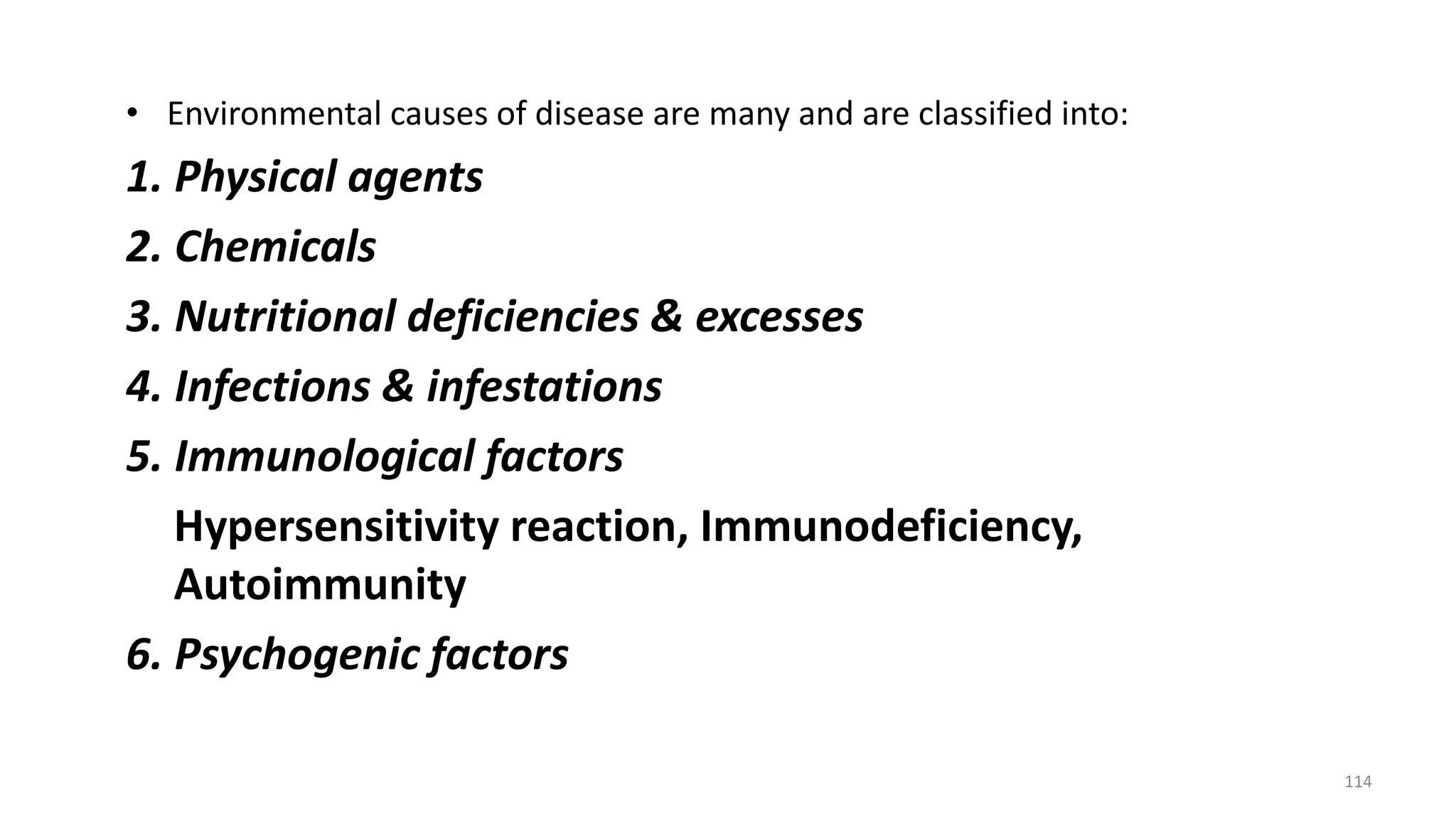 • Environmental causes of disease are many and are classified into:
1. Physical agents
2. Chemicals
3. Nutritional deficiencies & excesses
4. Infections & infestations
5. Immunological factors
Hypersensitivity reaction, Immunodeficiency,
Autoimmunity
6. Psychogenic factors
114
 
