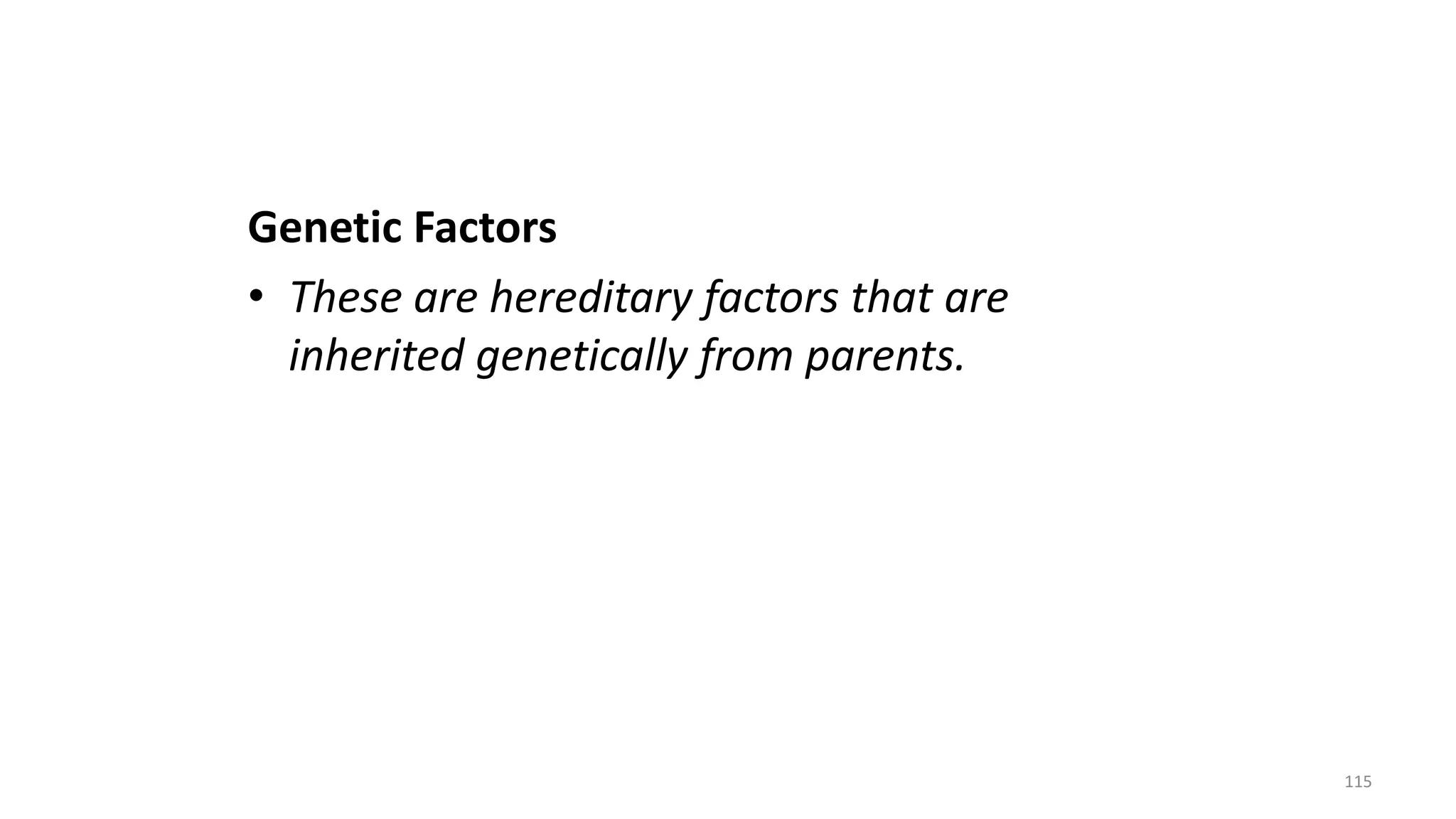Genetic Factors
• These are hereditary factors that are
inherited genetically from parents.
115
 