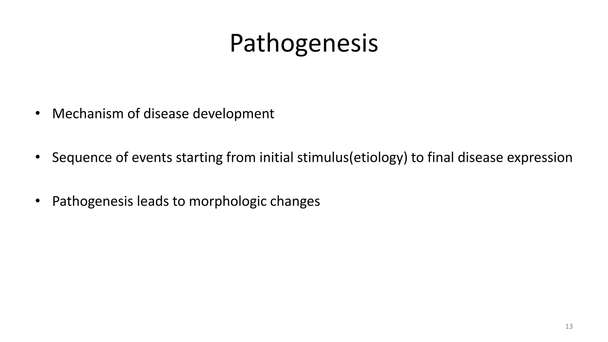 Pathogenesis
• Mechanism of disease development
• Sequence of events starting from initial stimulus(etiology) to final disease expression
• Pathogenesis leads to morphologic changes
13
 
