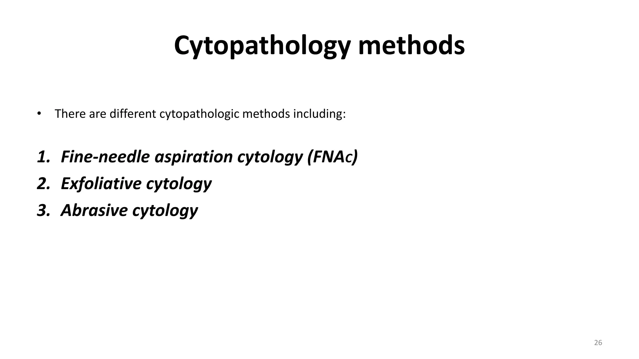 Cytopathology methods
• There are different cytopathologic methods including:
1. Fine-needle aspiration cytology (FNAC)
2. Exfoliative cytology
3. Abrasive cytology
26
 