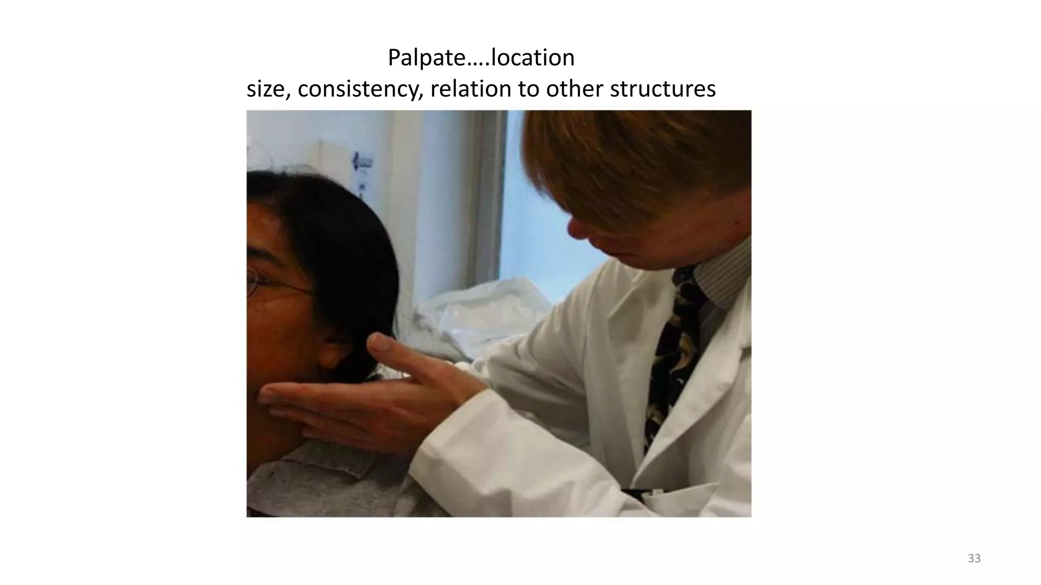 Palpate….location
size, consistency, relation to other structures
33
 