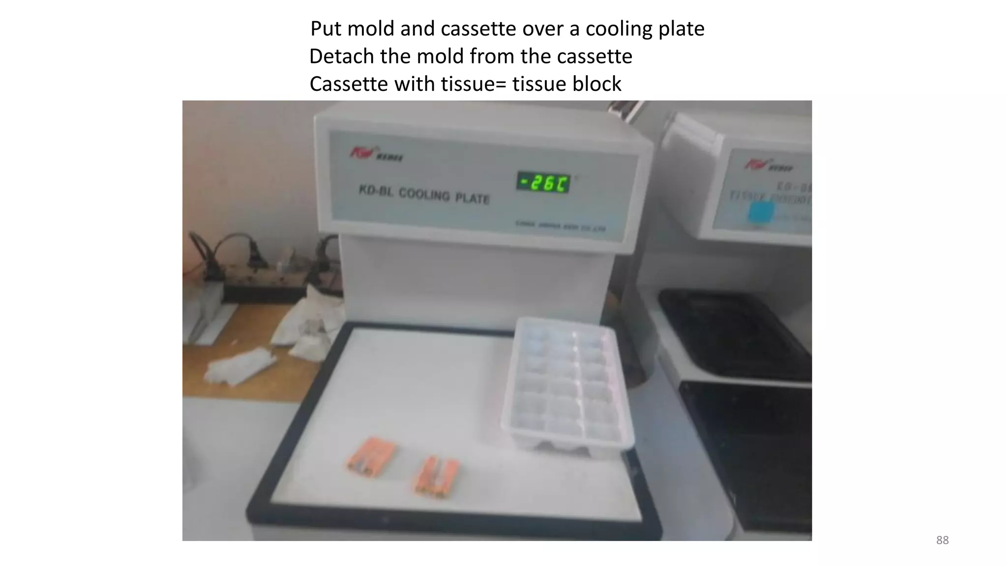 Put mold and cassette over a cooling plate
Detach the mold from the cassette
Cassette with tissue= tissue block
88
 