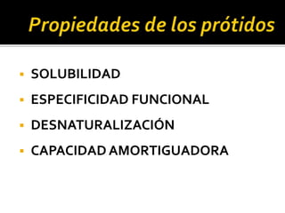  SOLUBILIDAD
 ESPECIFICIDAD FUNCIONAL
 DESNATURALIZACIÓN
 CAPACIDAD AMORTIGUADORA
 
