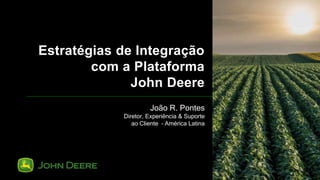 Estratégias de Integração
com a Plataforma
John Deere
João R. Pontes
Diretor, Experiência & Suporte
ao Cliente – América Latina
 