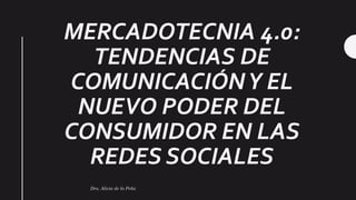 MERCADOTECNIA 4.0:
TENDENCIAS DE
COMUNICACIÓNY EL
NUEVO PODER DEL
CONSUMIDOR EN LAS
REDES SOCIALES
Dra. Alicia de la Peña
 