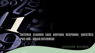 ANTONIO CLAUDIO LAGE BUFFARA RESPONDE: QUESTÕES
PUC-RIO - VALOR INTERMEIO
ClAudio Buffara – Rio de Janeiro
 