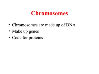 Chromosomes
• Chromosomes are made up of DNA
• Make up genes
• Code for proteins
 