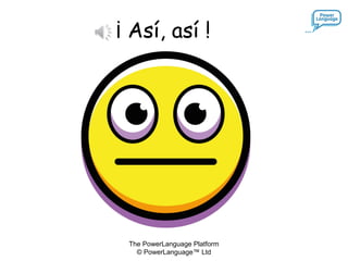 The PowerLanguage Platform
© PowerLanguage™ Ltd
¡ Así, así !
 