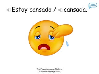 The PowerLanguage Platform
© PowerLanguage™ Ltd
Estoy cansado / cansada.
 