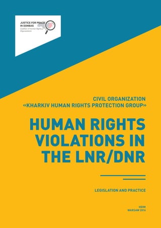 CIVIL ORGANIZATION
«KHARKIV HUMAN RIGHTS PROTECTION GROUP»
HUMAN RIGHTS
VIOLATIONS IN
THE LNR/DNR
HDIM
WARSAW 2016
LEGISLATION AND PRACTICE
 