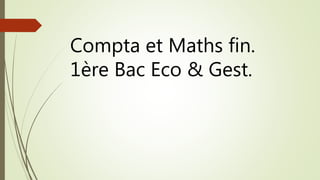 Compta et Maths fin.
1ère Bac Eco & Gest.
 