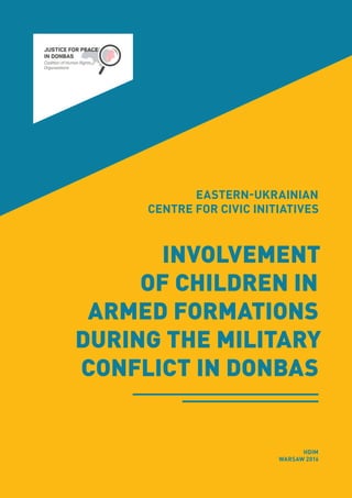 EASTERN-UKRAINIAN
CENTRE FOR CIVIC INITIATIVES
INVOLVEMENT
OF CHILDREN IN
ARMED FORMATIONS
DURING THE MILITARY
CONFLICT IN DONBAS
HDIM
WARSAW 2016
 