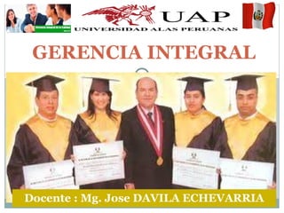 GERENCIA INTEGRAL
Docente : Mg. Jose DAVILA ECHEVARRIA
 