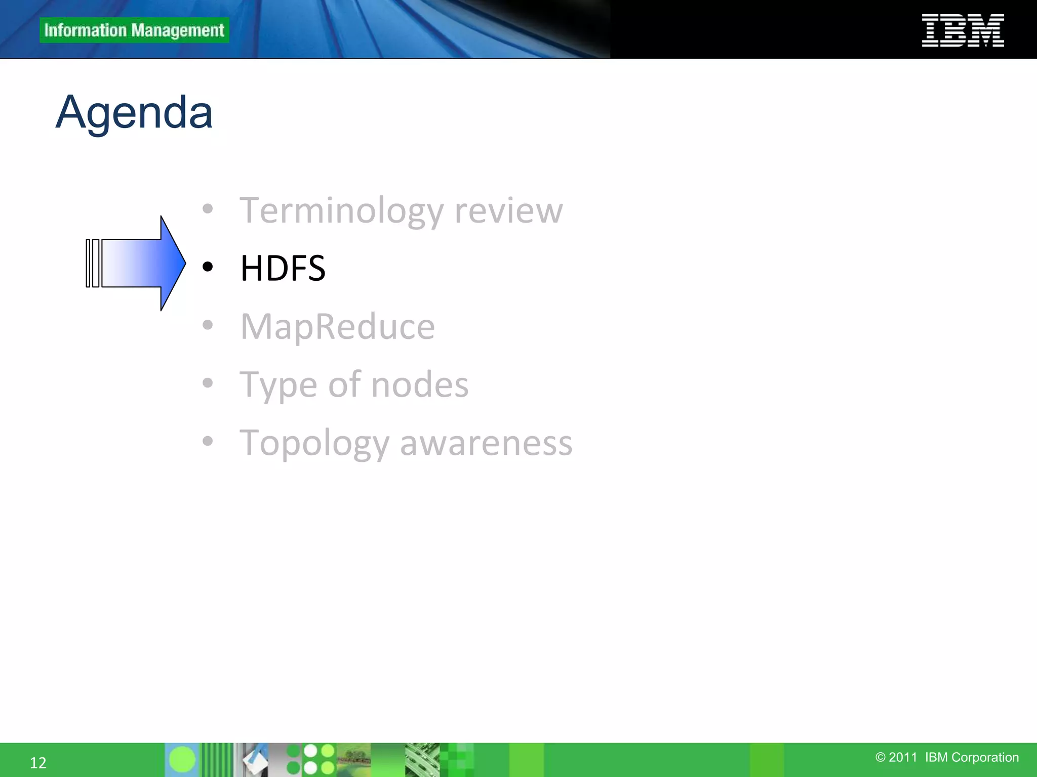 © 2011 IBM Corporation Agenda • Terminology review • HDFS • MapReduce • Type of nodes • Topology awareness 12 